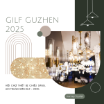 GUZHEN INTERNATIONAL LIGHTING FAIR (GILF 2025) – HỘI CHỢ THIẾT BỊ CHIẾU SÁNG